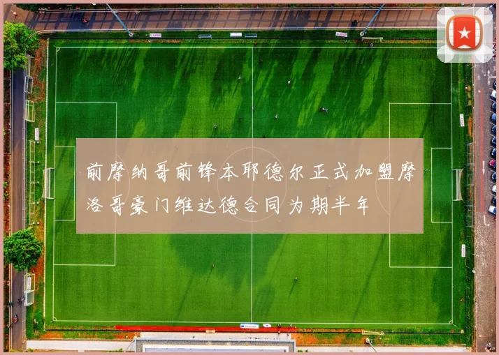 前摩纳哥前锋本耶德尔正式加盟摩洛哥豪门维达德合同为期半年