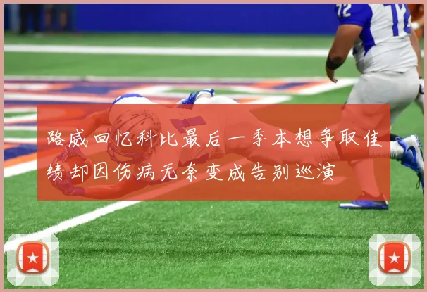 路威回忆科比最后一季本想争取佳绩却因伤病无奈变成告别巡演