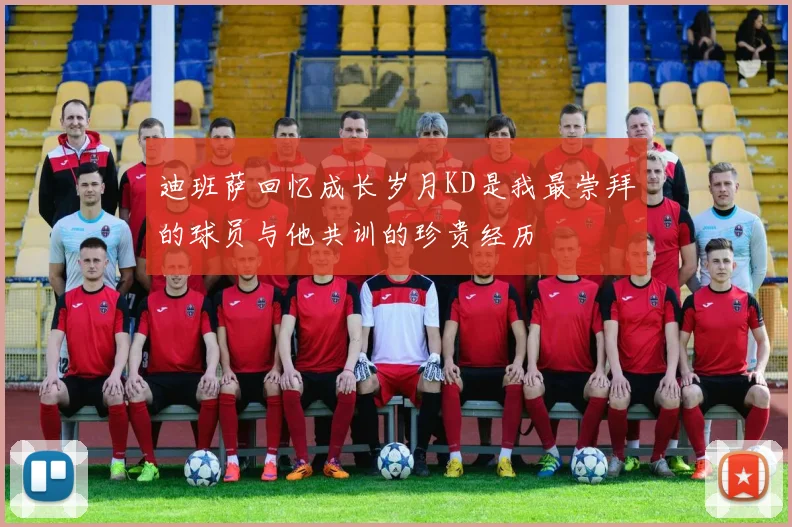 迪班萨回忆成长岁月KD是我最崇拜的球员与他共训的珍贵经历