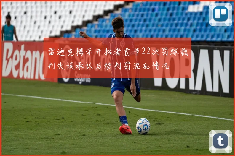 雷迪克揭示开拓者首节22次罚球裁判失误承认后续判罚混乱情况