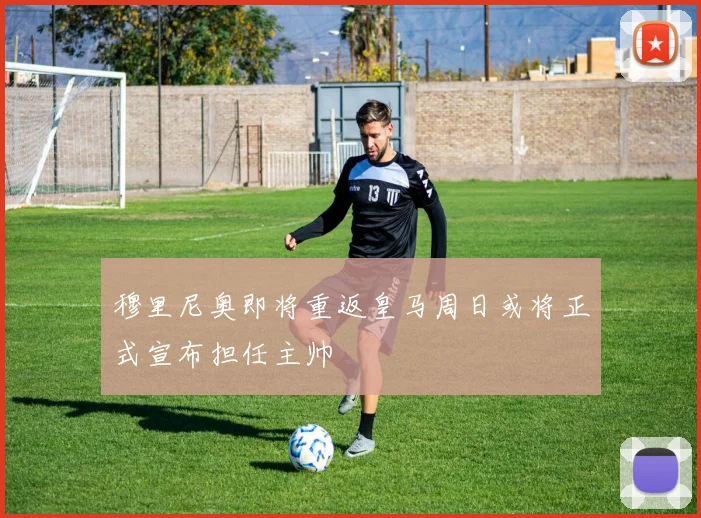 穆里尼奥即将重返皇马周日或将正式宣布担任主帅