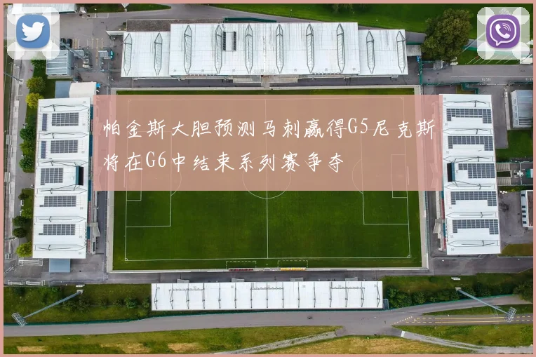帕金斯大胆预测马刺赢得G5尼克斯将在G6中结束系列赛争夺