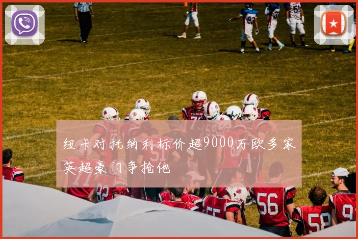 纽卡对托纳利标价超9000万欧多家英超豪门争抢他