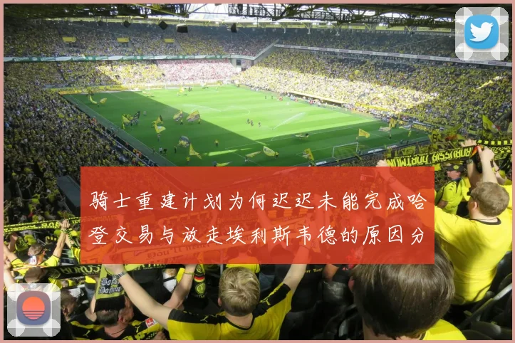 骑士重建计划为何迟迟未能完成哈登交易与放走埃利斯韦德的原因分析