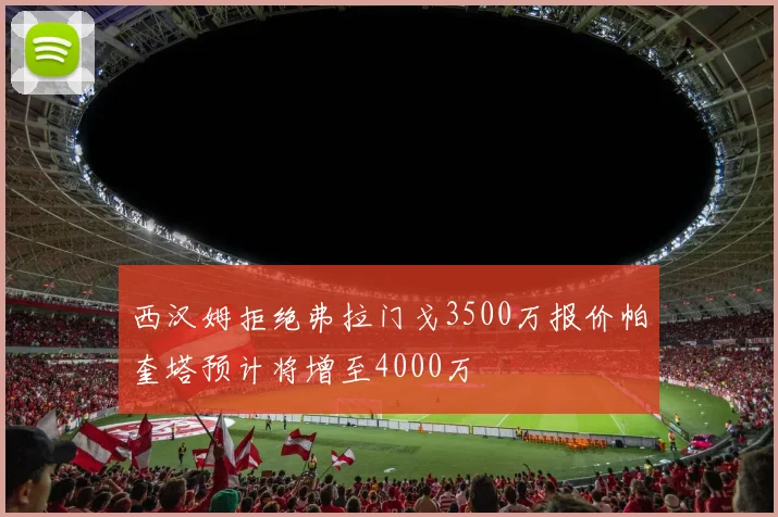西汉姆拒绝弗拉门戈3500万报价帕奎塔预计将增至4000万