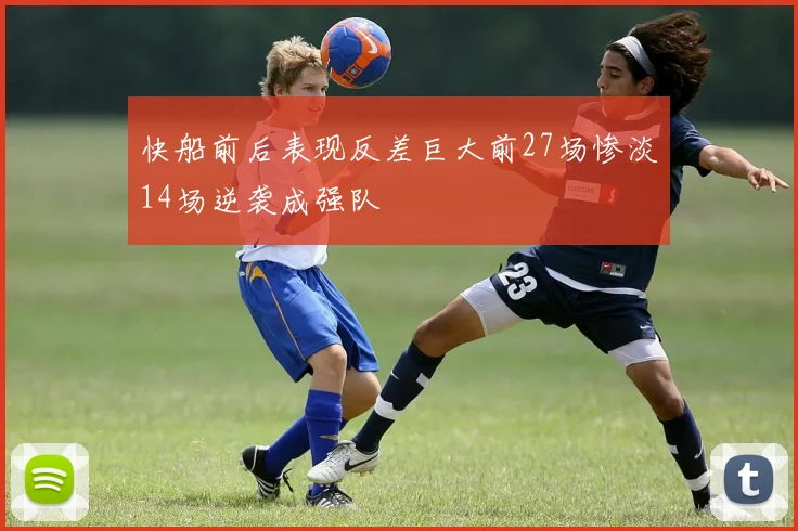 快船前后表现反差巨大前27场惨淡14场逆袭成强队