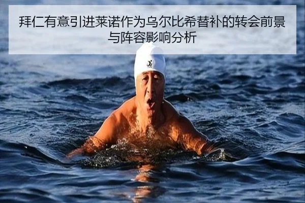拜仁有意引进莱诺作为乌尔比希替补的转会前景与阵容影响分析 - milan