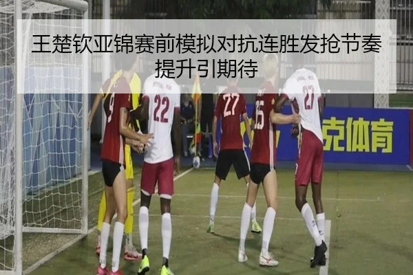 王楚钦亚锦赛前模拟对抗连胜发抢节奏提升引期待（milan）