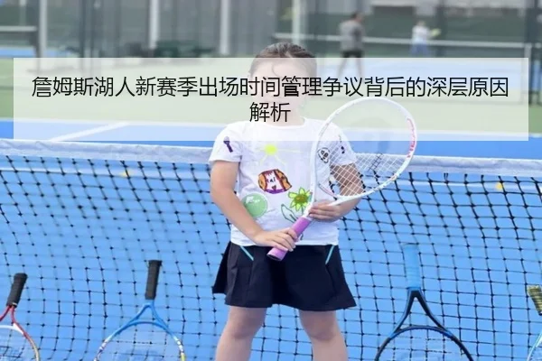 詹姆斯湖人新赛季出场时间管理争议背后的深层原因解析 - milan